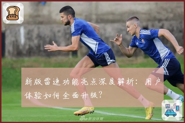 新版雷速功能亮点深度解析：用户体验如何全面升级？