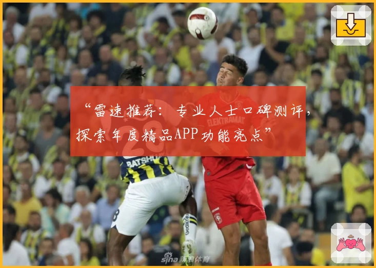 “雷速推荐：专业人士口碑测评，探索年度精品APP功能亮点”