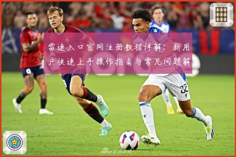 雷速入口官网注册教程详解：新用户快速上手操作指南与常见问题解答