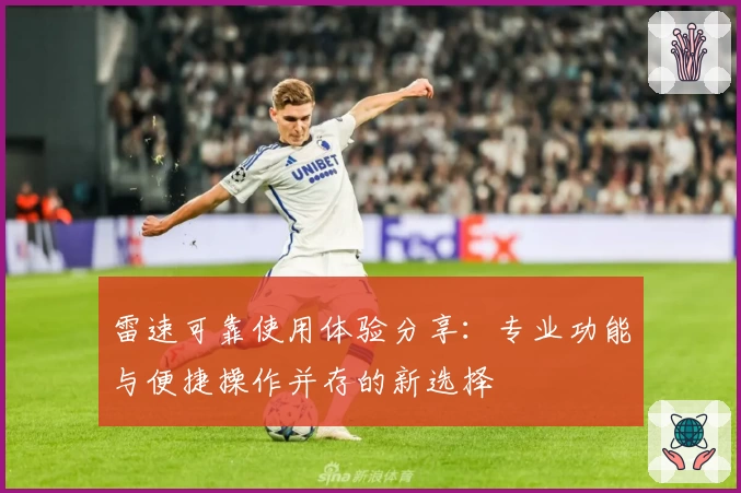 雷速可靠使用体验分享：专业功能与便捷操作并存的新选择