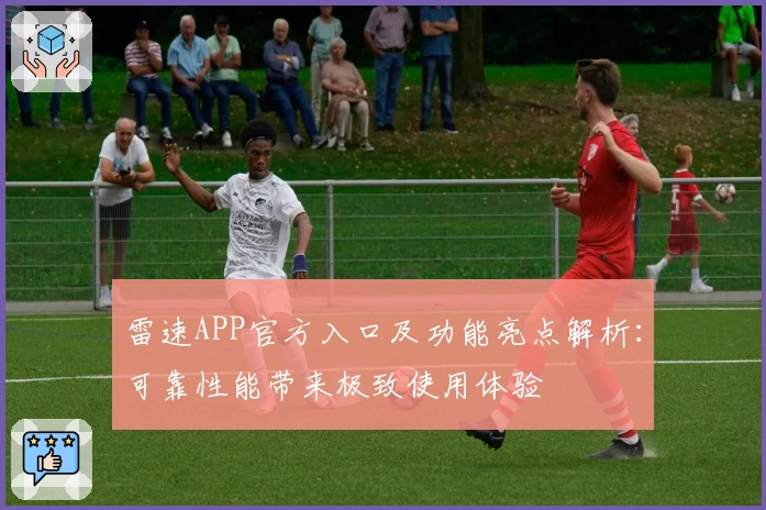 雷速APP官方入口及功能亮点解析：可靠性能带来极致使用体验