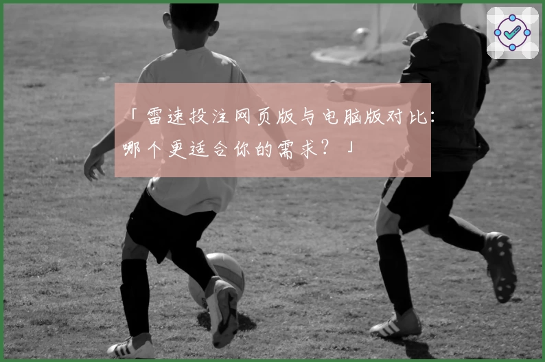 「雷速投注网页版与电脑版对比：哪个更适合你的需求？」