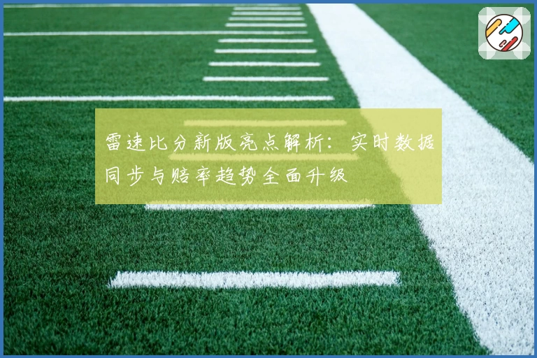 雷速比分新版亮点解析：实时数据同步与赔率趋势全面升级
