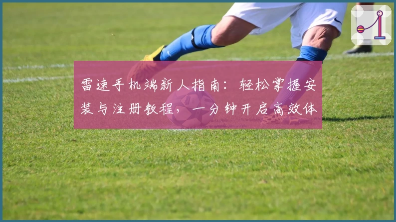雷速手机端新人指南：轻松掌握安装与注册教程，一分钟开启高效体验
