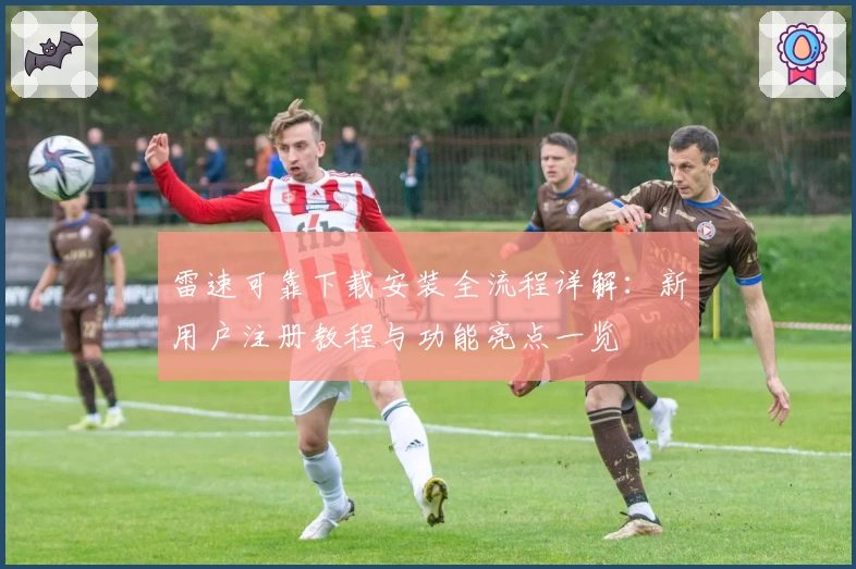 雷速可靠下载安装全流程详解：新用户注册教程与功能亮点一览