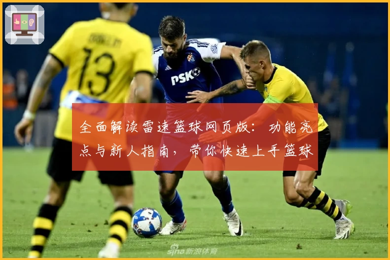 全面解读雷速篮球网页版：功能亮点与新人指南，带你快速上手篮球赛事数据分析