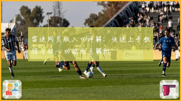 雷速网页版入口详解：快速上手教程与核心功能亮点解析