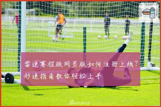 雷速赛程版网页版如何注册上线？秒速指南教你轻松上手